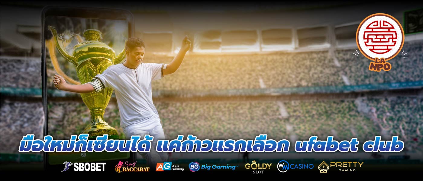 มือใหม่ก็เซียนได้ แค่ก้าวแรกเลือก ufabet club